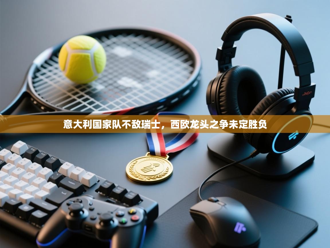 意大利国家队不敌瑞士，西欧龙头之争未定胜负  第2张