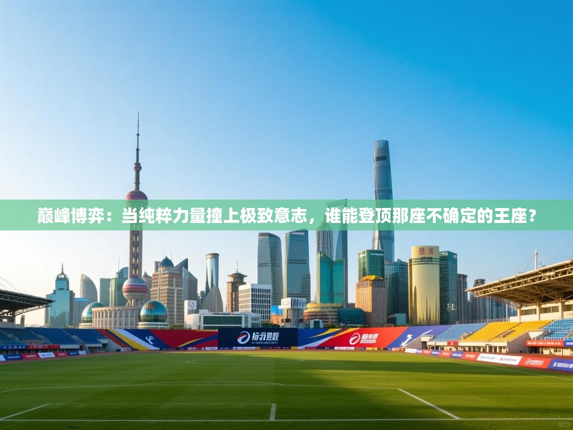 巅峰博弈：当纯粹力量撞上极致意志，谁能登顶那座不确定的王座？  第2张