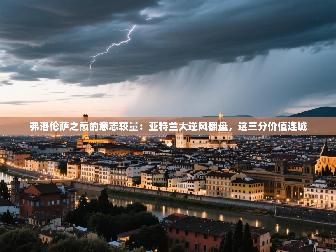 弗洛伦萨之巅的意志较量：亚特兰大逆风翻盘，这三分价值连城  第1张