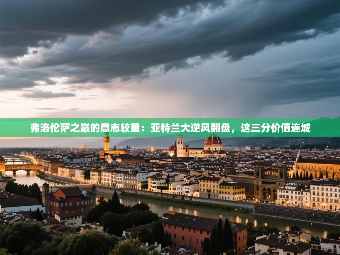 弗洛伦萨之巅的意志较量：亚特兰大逆风翻盘，这三分价值连城  第2张