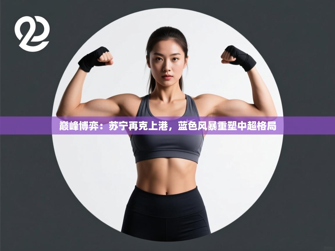 巅峰博弈：苏宁再克上港，蓝色风暴重塑中超格局  第1张