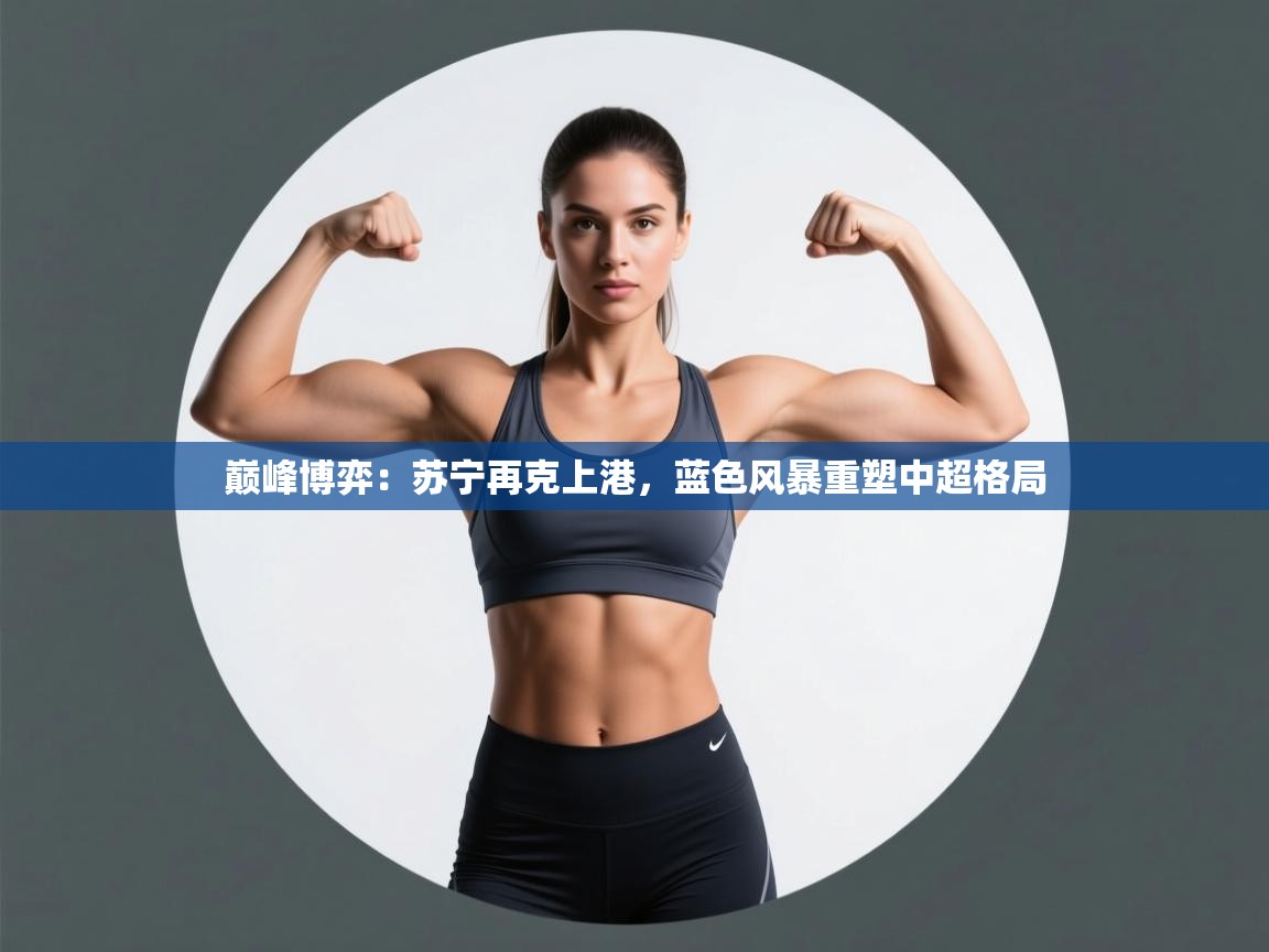 巅峰博弈：苏宁再克上港，蓝色风暴重塑中超格局  第2张