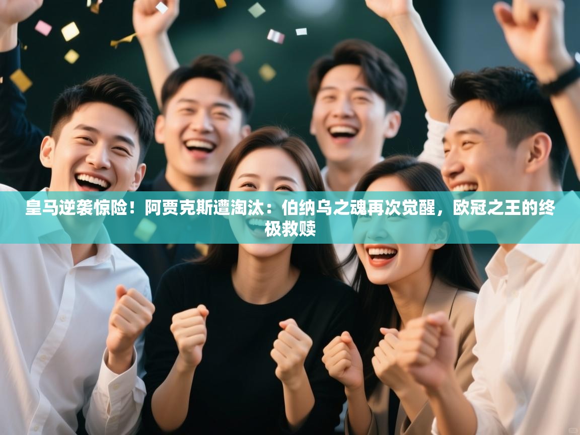 皇马逆袭惊险！阿贾克斯遭淘汰：伯纳乌之魂再次觉醒，欧冠之王的终极救赎  第1张