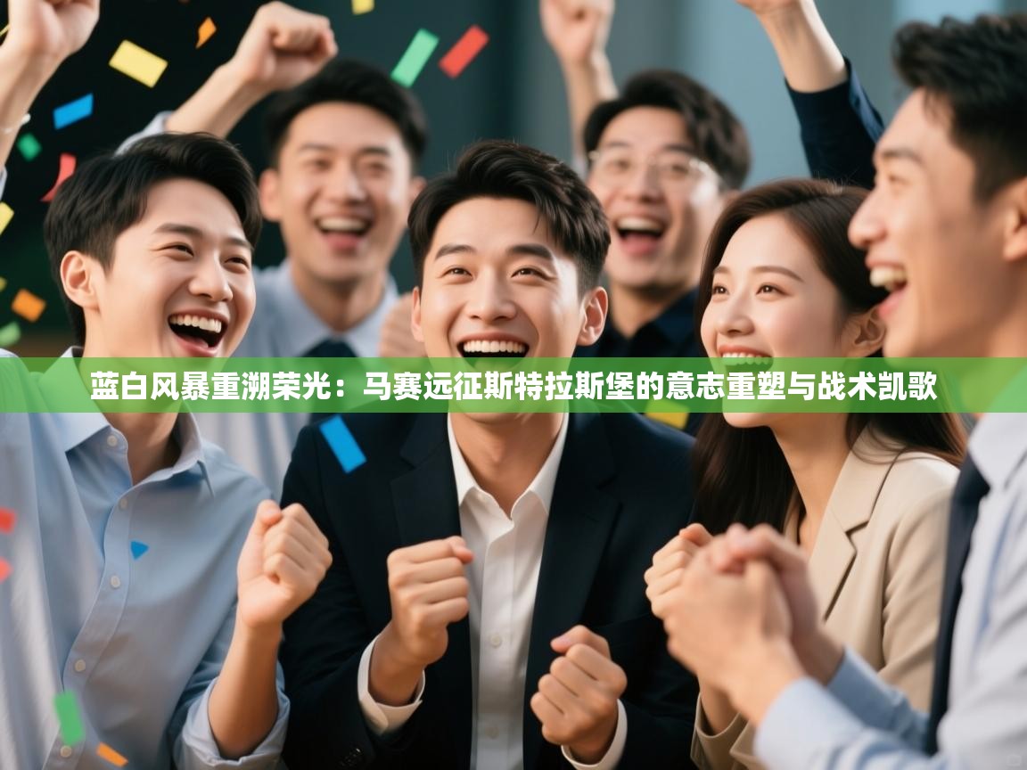 蓝白风暴重溯荣光:马赛远征斯特拉斯堡的意志重塑与战术凯歌 第2张