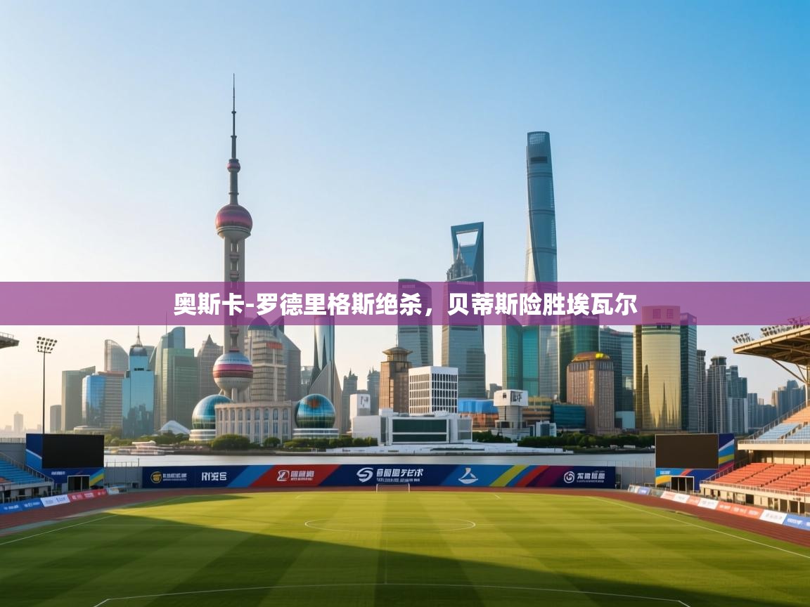 奥斯卡-罗德里格斯绝杀，贝蒂斯险胜埃瓦尔  第1张