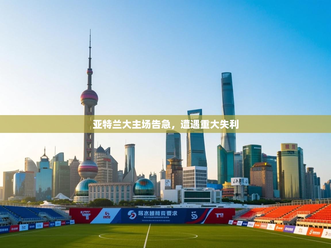 亚特兰大主场告急,遭遇重大失利 第1张