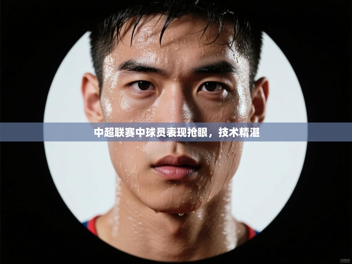中超联赛中球员表现抢眼，技术精湛  第1张
