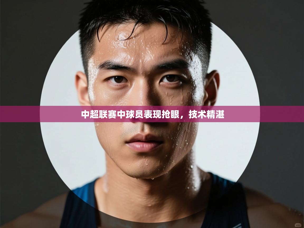 中超联赛中球员表现抢眼，技术精湛  第2张