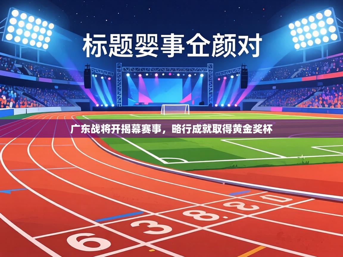 广东战将开揭幕赛事，略行成就取得黄金奖杯  第2张
