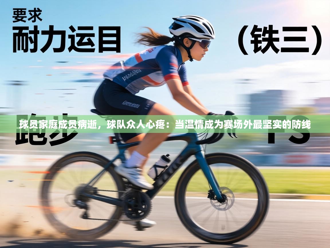 球员家庭成员病逝,球队众人心疼:当温情成为赛场外最坚实的防线 第1张