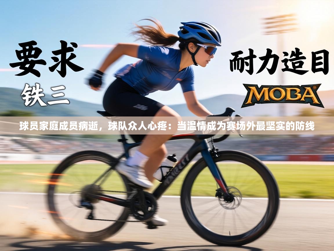 球员家庭成员病逝,球队众人心疼:当温情成为赛场外最坚实的防线 第2张