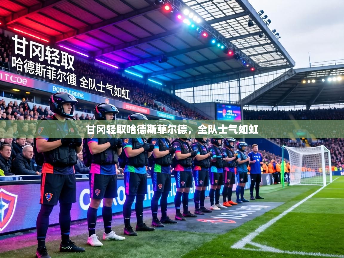 甘冈轻取哈德斯菲尔德,全队士气如虹 第2张