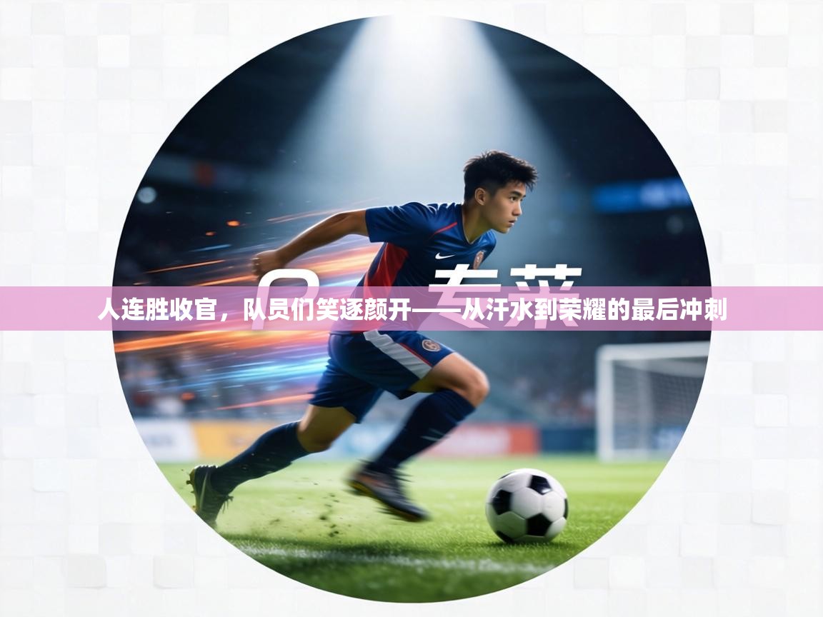 人连胜收官，队员们笑逐颜开——从汗水到荣耀的最后冲刺  第2张